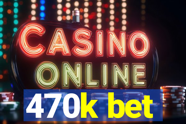 470k bet